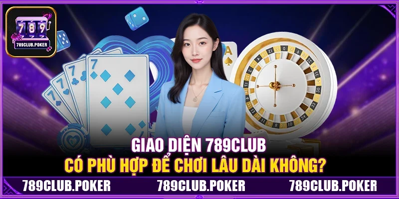 Giao Diện 789Club Có Phù Hợp Để Chơi Lâu Dài Không?