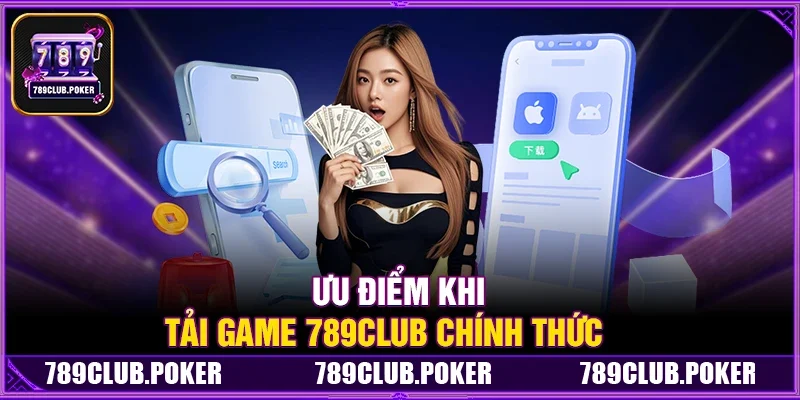 Ưu Điểm Khi Có Link Tải Game 789Club Chính Thức